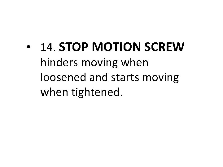  • 14. STOP MOTION SCREW hinders moving when loosened and starts moving when
