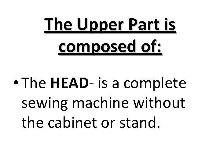 The Upper Part is composed of: • The HEAD- is a complete sewing machine
