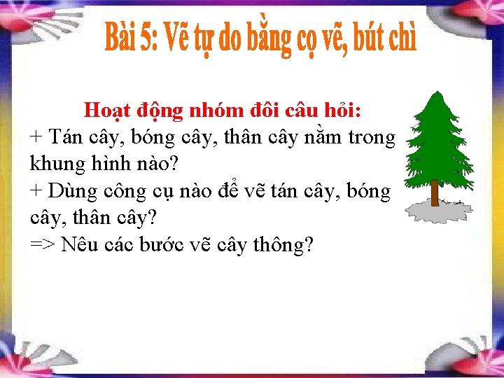 Hoạt động nhóm đôi câu hỏi: + Tán cây, bóng cây, thân cây nằm