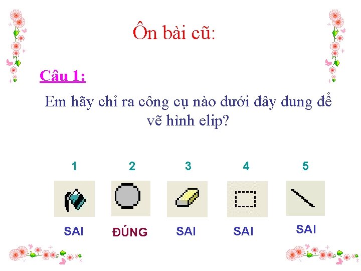 Ôn bài cũ: Câu 1: Em hãy chỉ ra công cụ nào dưới đây