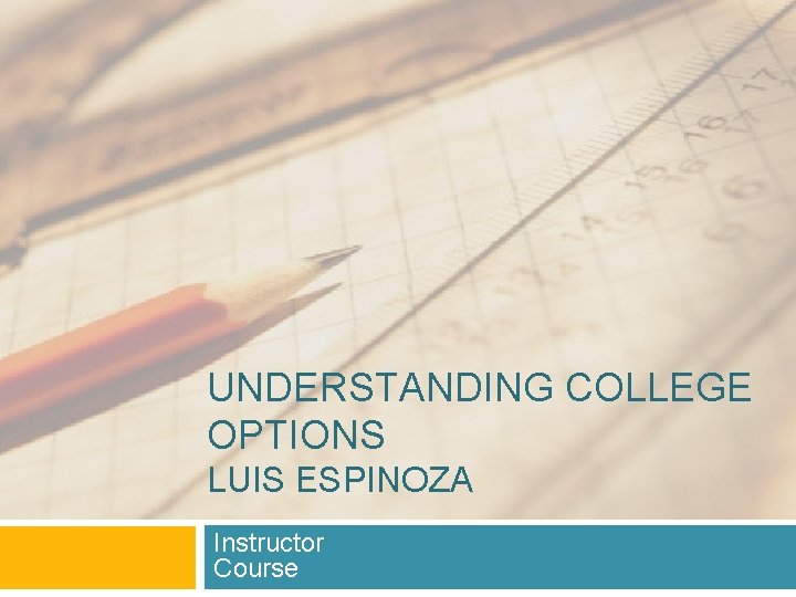 UNDERSTANDING COLLEGE OPTIONS LUIS ESPINOZA Instructor Course 