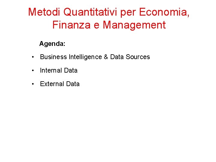 Metodi Quantitativi per Economia, Finanza e Management Agenda: • Business Intelligence & Data Sources