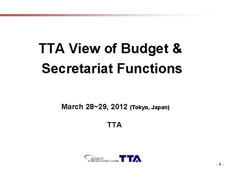 TTA View of Budget & Secretariat Functions March 28~29, 2012 (Tokyo, Japan) TTA -1