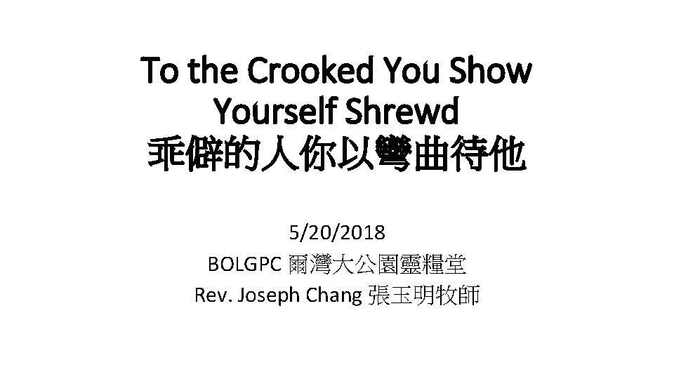 To the Crooked You Show Yourself Shrewd 乖僻的人你以彎曲待他 5/20/2018 BOLGPC 爾灣大公園靈糧堂 Rev. Joseph Chang