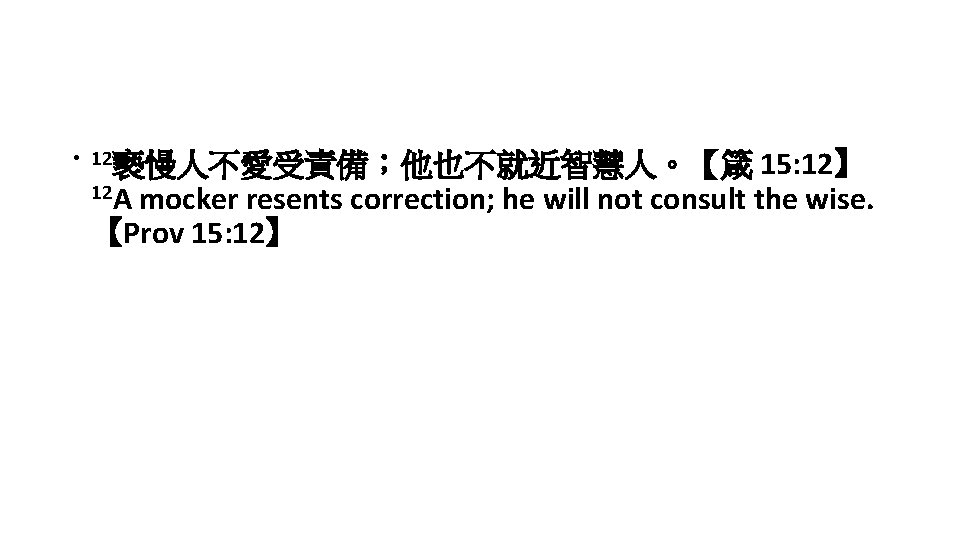 15: 12】 12 A mocker resents correction; he will not consult the wise. 【Prov