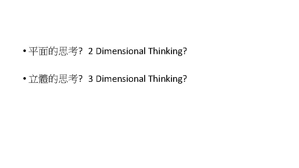  • 平面的思考? 2 Dimensional Thinking? • 立體的思考? 3 Dimensional Thinking? 