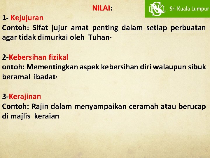 NILAI: 1 - Kejujuran Contoh: Sifat jujur amat penting dalam setiap perbuatan agar tidak