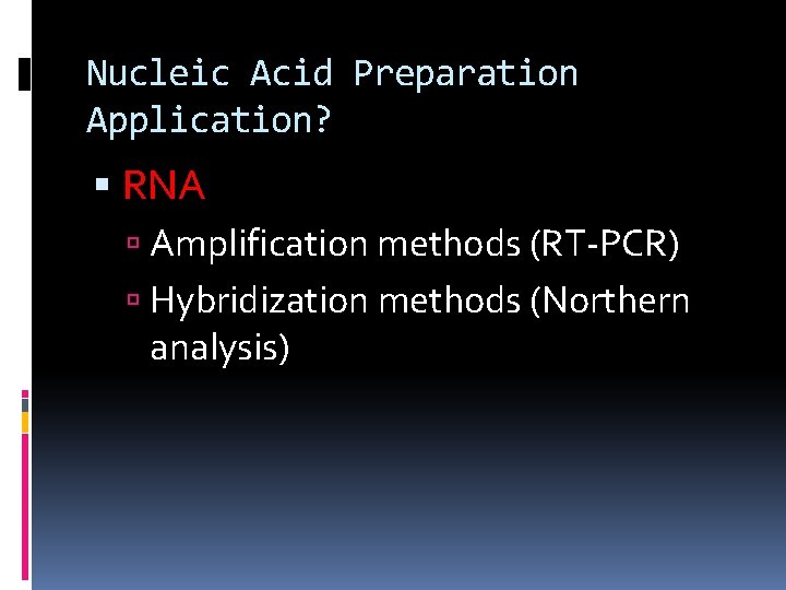 Nucleic Acid Preparation Application? RNA Amplification methods (RT-PCR) Hybridization methods (Northern analysis) 