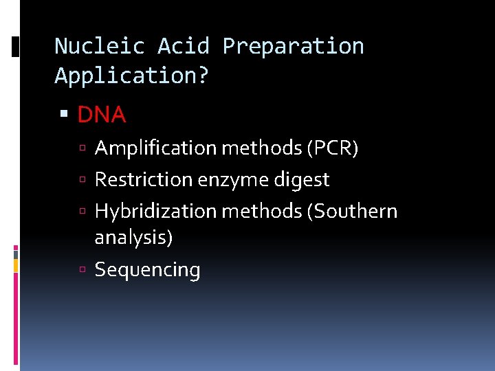 Nucleic Acid Preparation Application? DNA Amplification methods (PCR) Restriction enzyme digest Hybridization methods (Southern