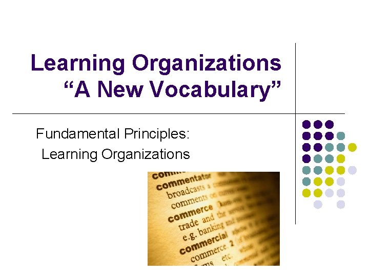 Learning Organizations “A New Vocabulary” Fundamental Principles: Learning Organizations 