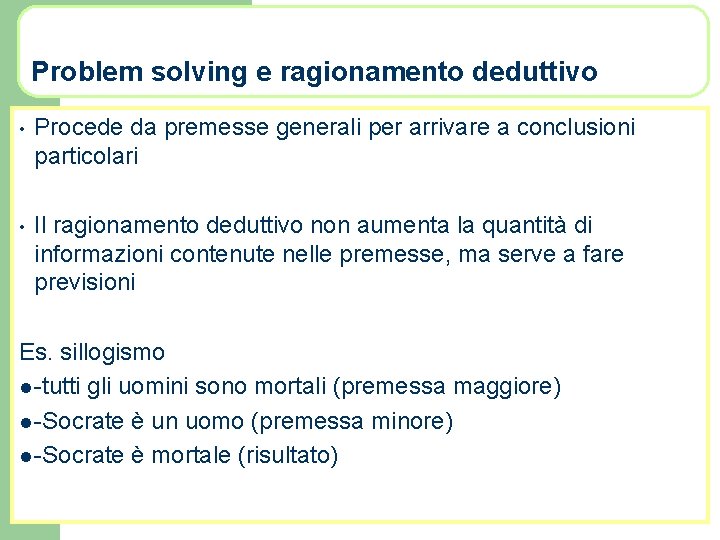 Problem solving e ragionamento deduttivo • Procede da premesse generali per arrivare a conclusioni