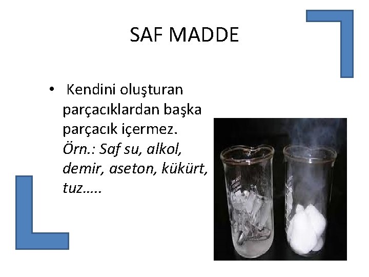 SAF MADDE • Kendini oluşturan parçacıklardan başka parçacık içermez. Örn. : Saf su, alkol,