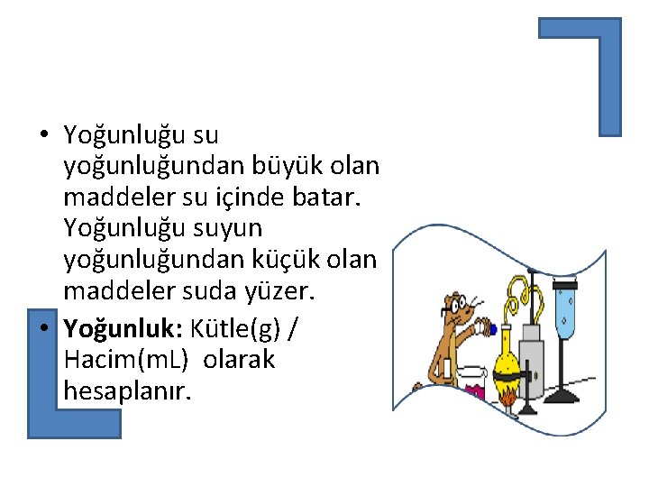  • Yoğunluğu su yoğunluğundan büyük olan maddeler su içinde batar. Yoğunluğu suyun yoğunluğundan