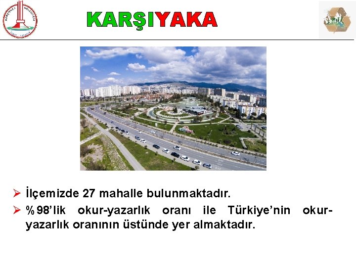 KARŞIYAKA Ø İlçemizde 27 mahalle bulunmaktadır. Ø %98’lik okur-yazarlık oranı ile Türkiye’nin okuryazarlık oranının