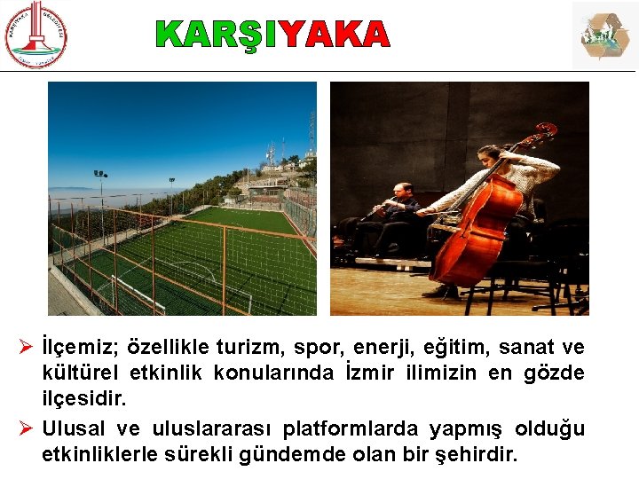KARŞIYAKA Ø İlçemiz; özellikle turizm, spor, enerji, eğitim, sanat ve kültürel etkinlik konularında İzmir
