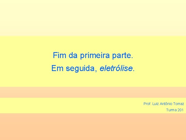 Fim da primeira parte. Em seguida, eletrólise. Prof. Luiz Antônio Tomaz Turma 201 