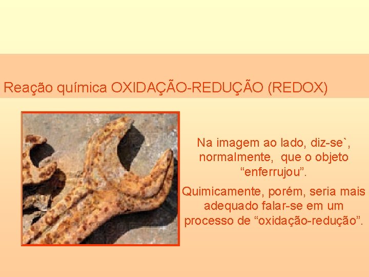 Reação química OXIDAÇÃO-REDUÇÃO (REDOX) Na imagem ao lado, diz-se`, normalmente, que o objeto “enferrujou”.