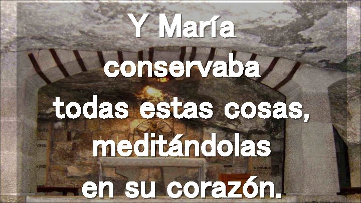 Y María conservaba todas estas cosas, meditándolas en su corazón. 