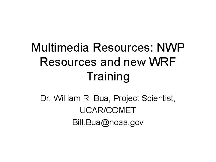 Multimedia Resources: NWP Resources and new WRF Training Dr. William R. Bua, Project Scientist,