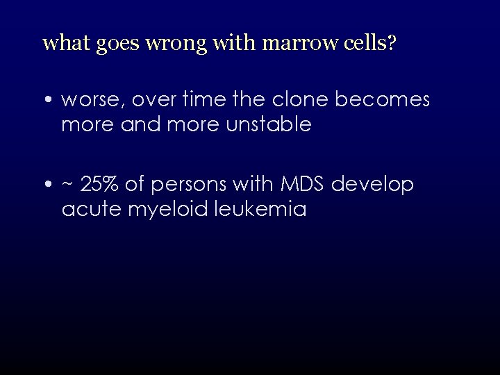 what goes wrong with marrow cells? • worse, over time the clone becomes more