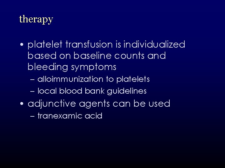 therapy • platelet transfusion is individualized based on baseline counts and bleeding symptoms –