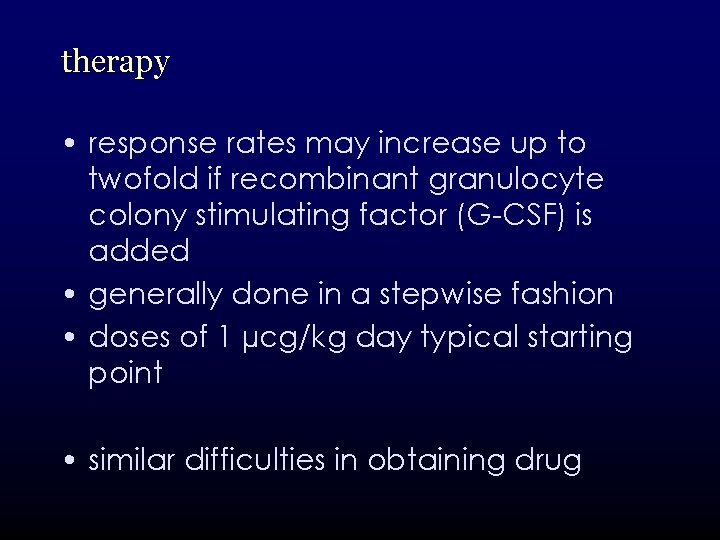 therapy • response rates may increase up to twofold if recombinant granulocyte colony stimulating