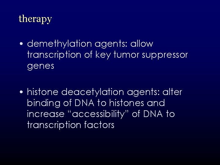 therapy • demethylation agents: allow transcription of key tumor suppressor genes • histone deacetylation