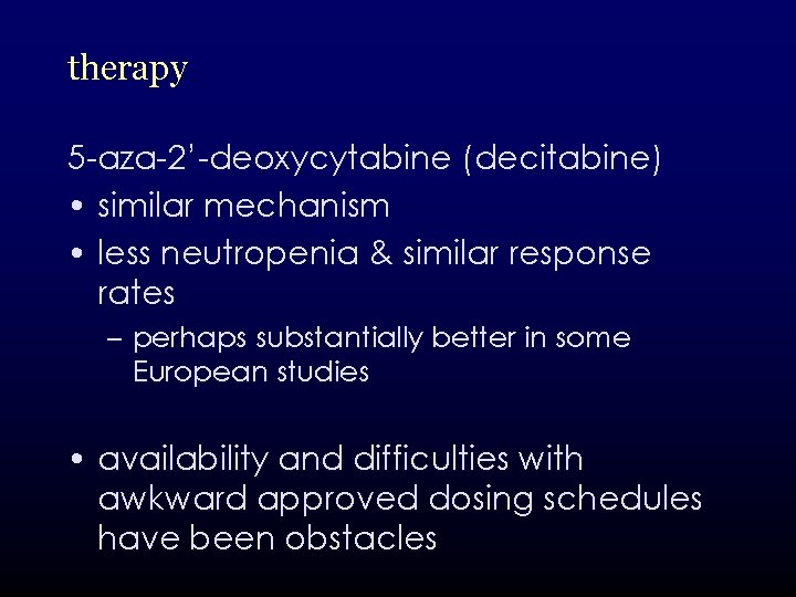 therapy 5 -aza-2’-deoxycytabine (decitabine) • similar mechanism • less neutropenia & similar response rates