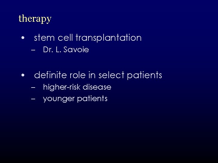 therapy • stem cell transplantation – Dr. L. Savoie • definite role in select