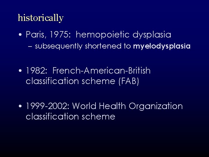 historically • Paris, 1975: hemopoietic dysplasia – subsequently shortened to myelodysplasia • 1982: French-American-British