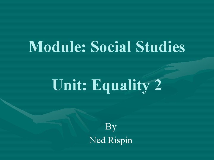 Module: Social Studies Unit: Equality 2 By Ned Rispin 