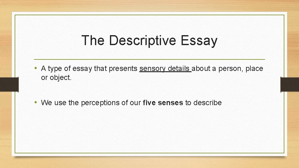 The Descriptive Essay • A type of essay that presents sensory details about a