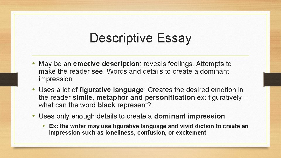 Descriptive Essay • May be an emotive description: reveals feelings. Attempts to make the
