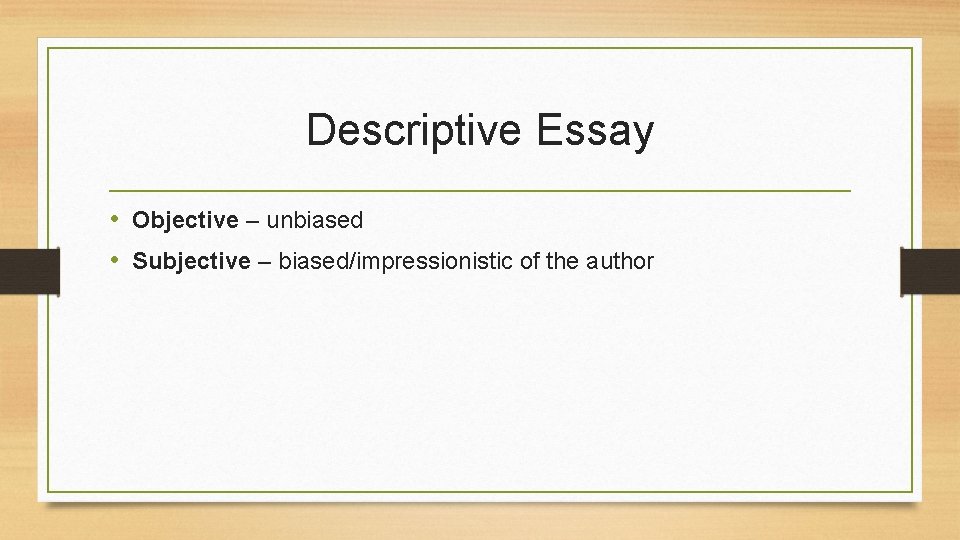 Descriptive Essay • Objective – unbiased • Subjective – biased/impressionistic of the author 