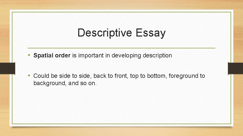 Descriptive Essay • Spatial order is important in developing description • Could be side