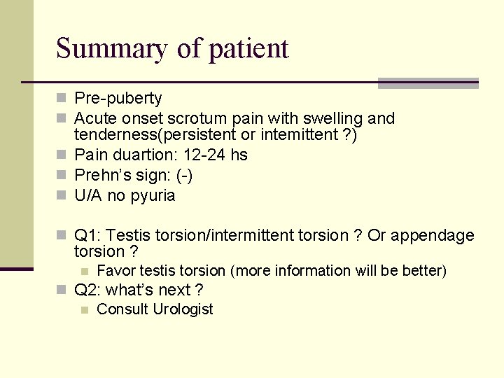 Summary of patient n Pre-puberty n Acute onset scrotum pain with swelling and tenderness(persistent