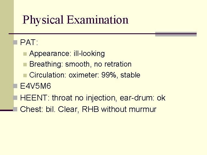 Physical Examination n PAT: n Appearance: ill-looking n Breathing: smooth, no retration n Circulation: