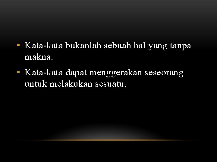  • Kata-kata bukanlah sebuah hal yang tanpa makna. • Kata-kata dapat menggerakan seseorang