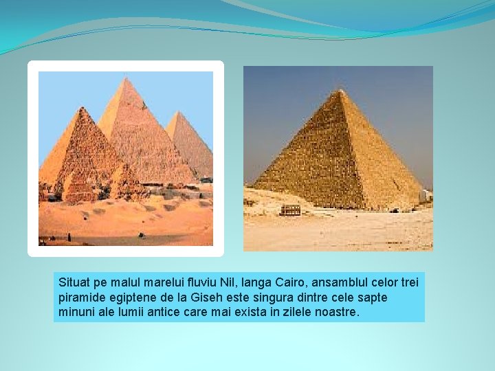Situat pe malul marelui fluviu Nil, langa Cairo, ansamblul celor trei piramide egiptene de