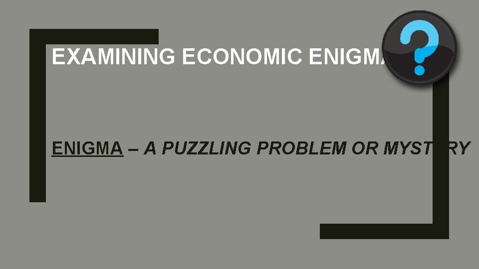 EXAMINING ECONOMIC ENIGMAS ENIGMA – A PUZZLING PROBLEM OR MYSTERY 