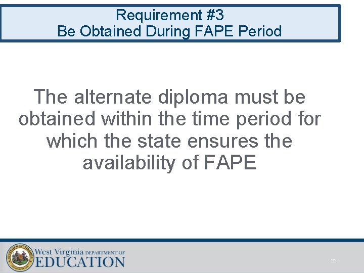 Requirement #3 Be Obtained During FAPE Period The alternate diploma must be obtained within