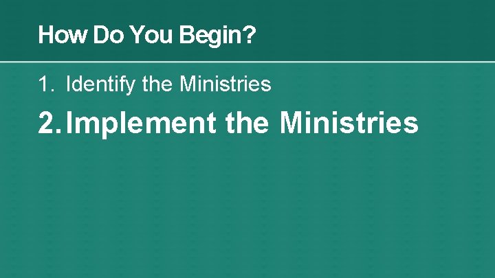 How Do You Begin? 1. Identify the Ministries 2. Implement the Ministries 