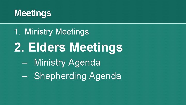 Meetings 1. Ministry Meetings 2. Elders Meetings – Ministry Agenda – Shepherding Agenda 