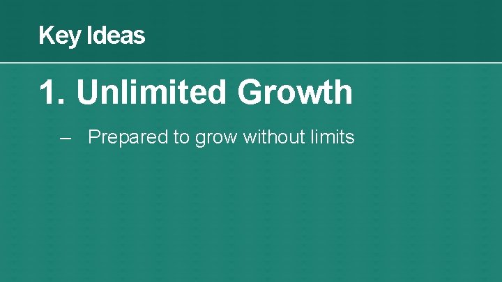 Key Ideas 1. Unlimited Growth – Prepared to grow without limits 