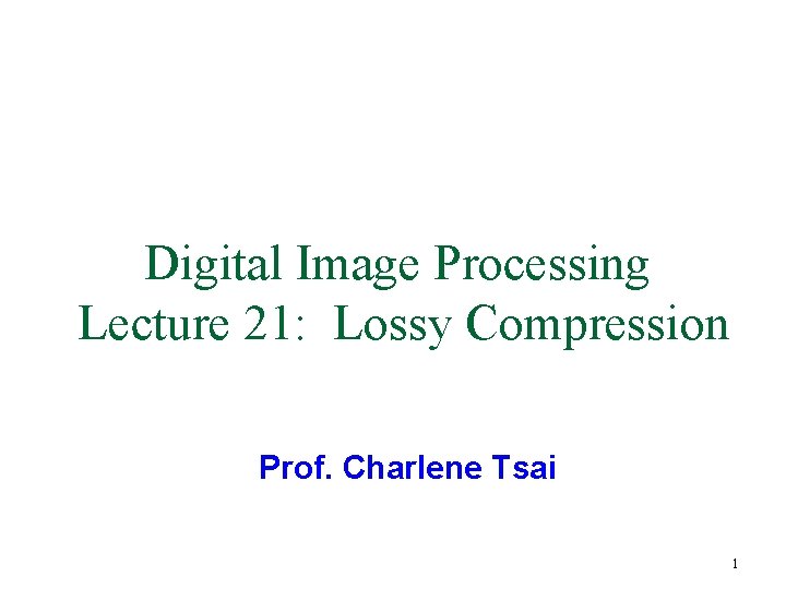 Digital Image Processing Lecture 21: Lossy Compression Prof. Charlene Tsai 1 