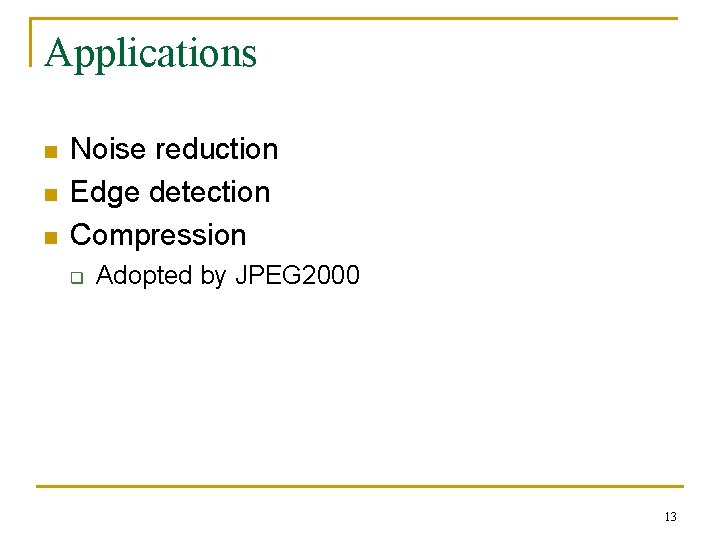 Applications n n n Noise reduction Edge detection Compression q Adopted by JPEG 2000