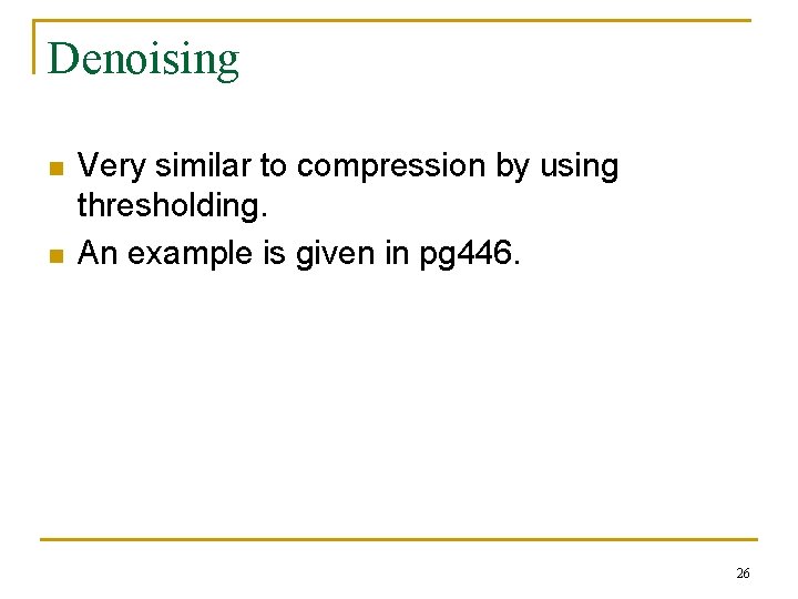 Denoising n n Very similar to compression by using thresholding. An example is given