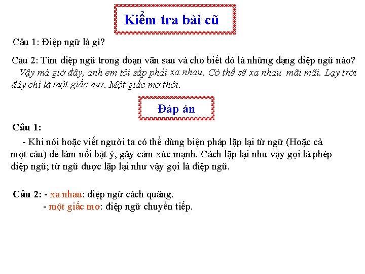 Kiểm tra bài cũ Câu 1: Điệp ngữ là gì? Câu 2: Tìm điệp