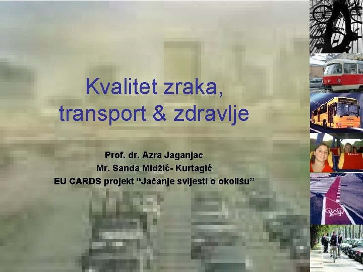 Kvalitet zraka, transport & zdravlje Prof. dr. Azra Jaganjac Mr. Sanda Midžić- Kurtagić EU