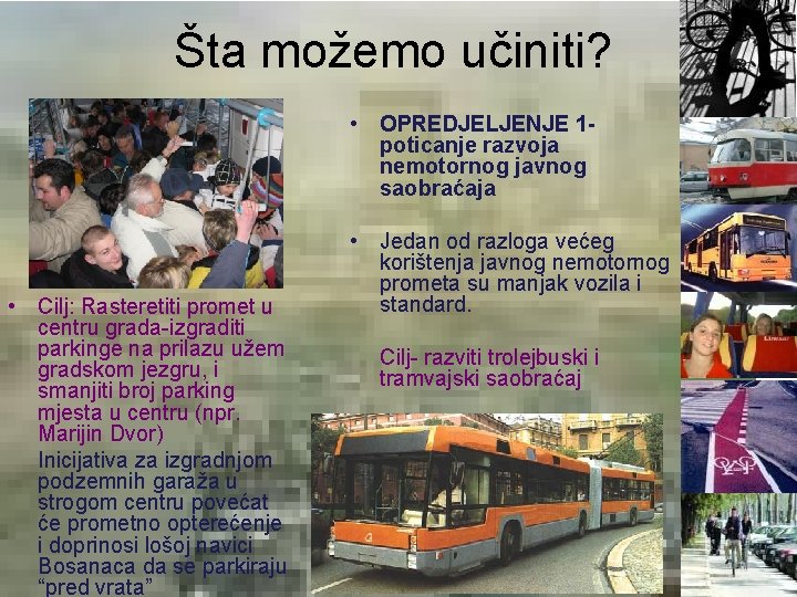 Šta možemo učiniti? • OPREDJELJENJE 1 poticanje razvoja nemotornog javnog saobraćaja • Cilj: Rasteretiti